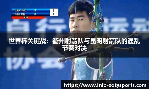 世界杯关键战：衢州射箭队与昆明射箭队的混乱节奏对决